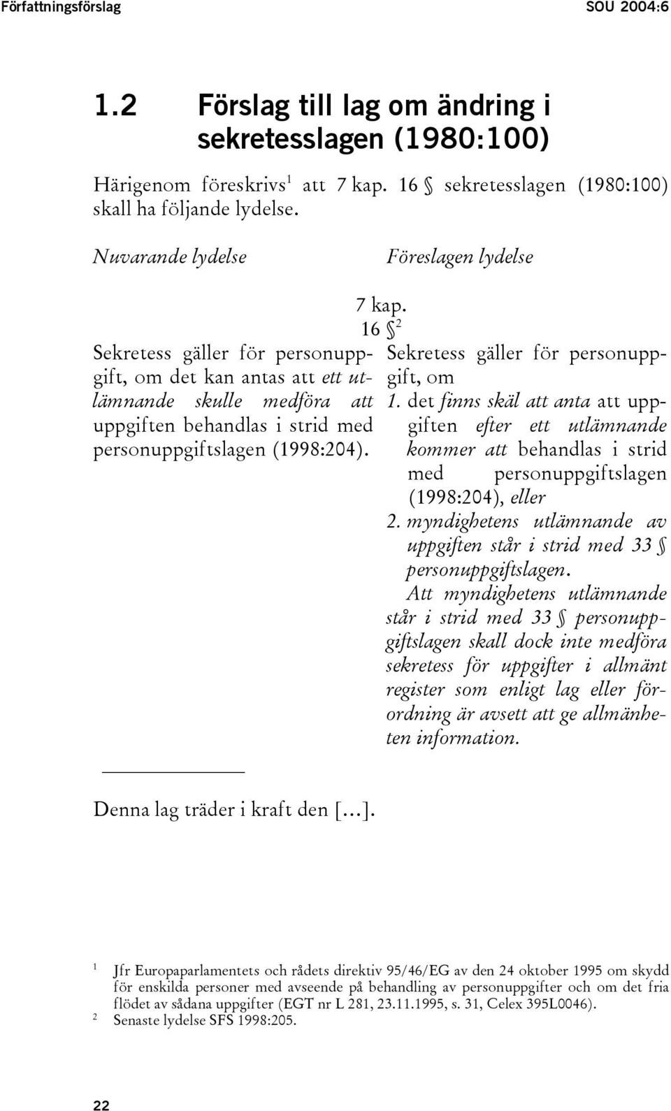 Denna lag träder i kraft den [ ]. 7 kap. 16 2 Sekretess gäller för personuppgift, om 1.