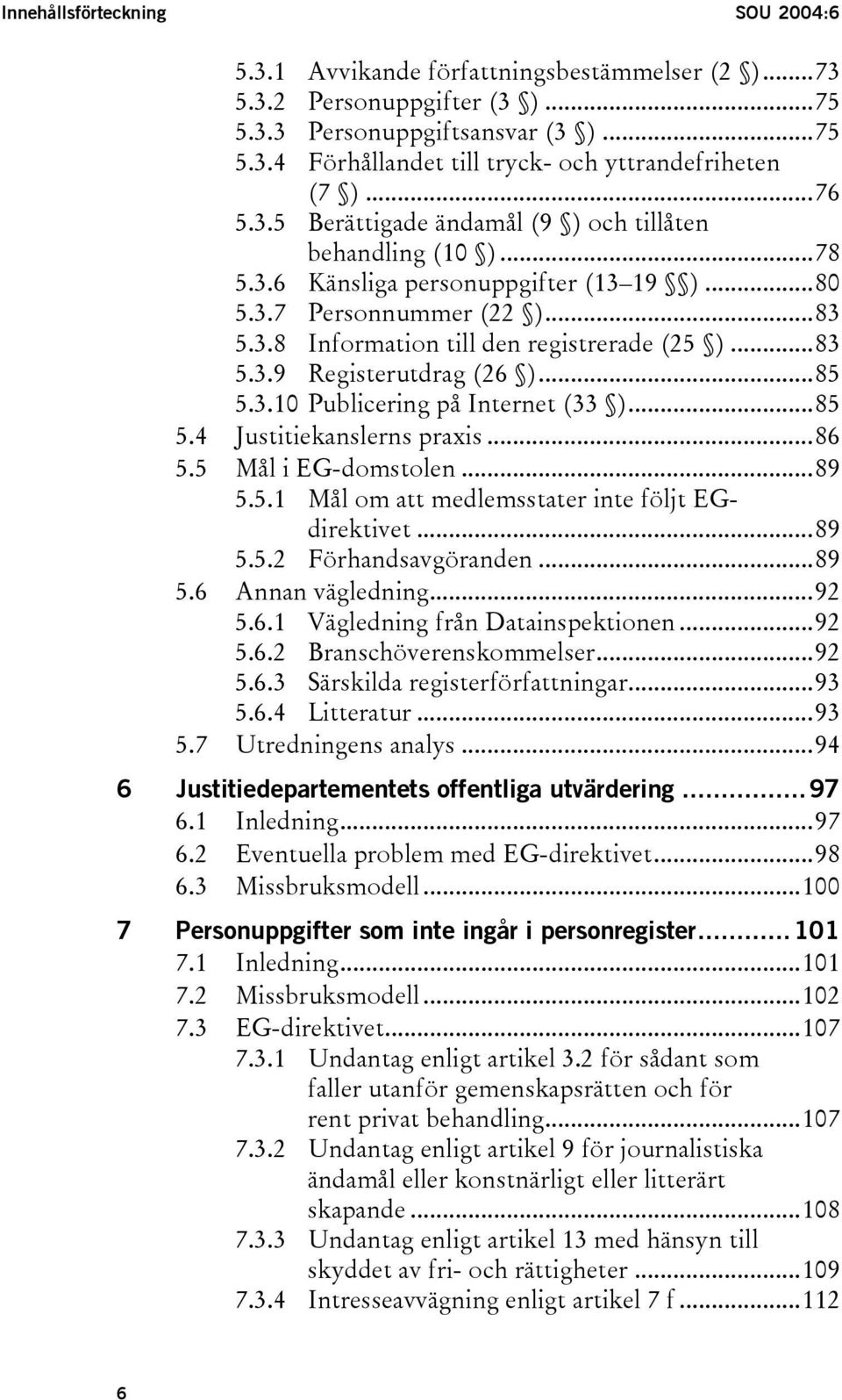 ..85 5.3.10 Publicering på Internet (33 )...85 5.4 Justitiekanslerns praxis...86 5.5 Mål i EG-domstolen...89 5.5.1 Mål om att medlemsstater inte följt EGdirektivet...89 5.5.2 Förhandsavgöranden...89 5.6 Annan vägledning.