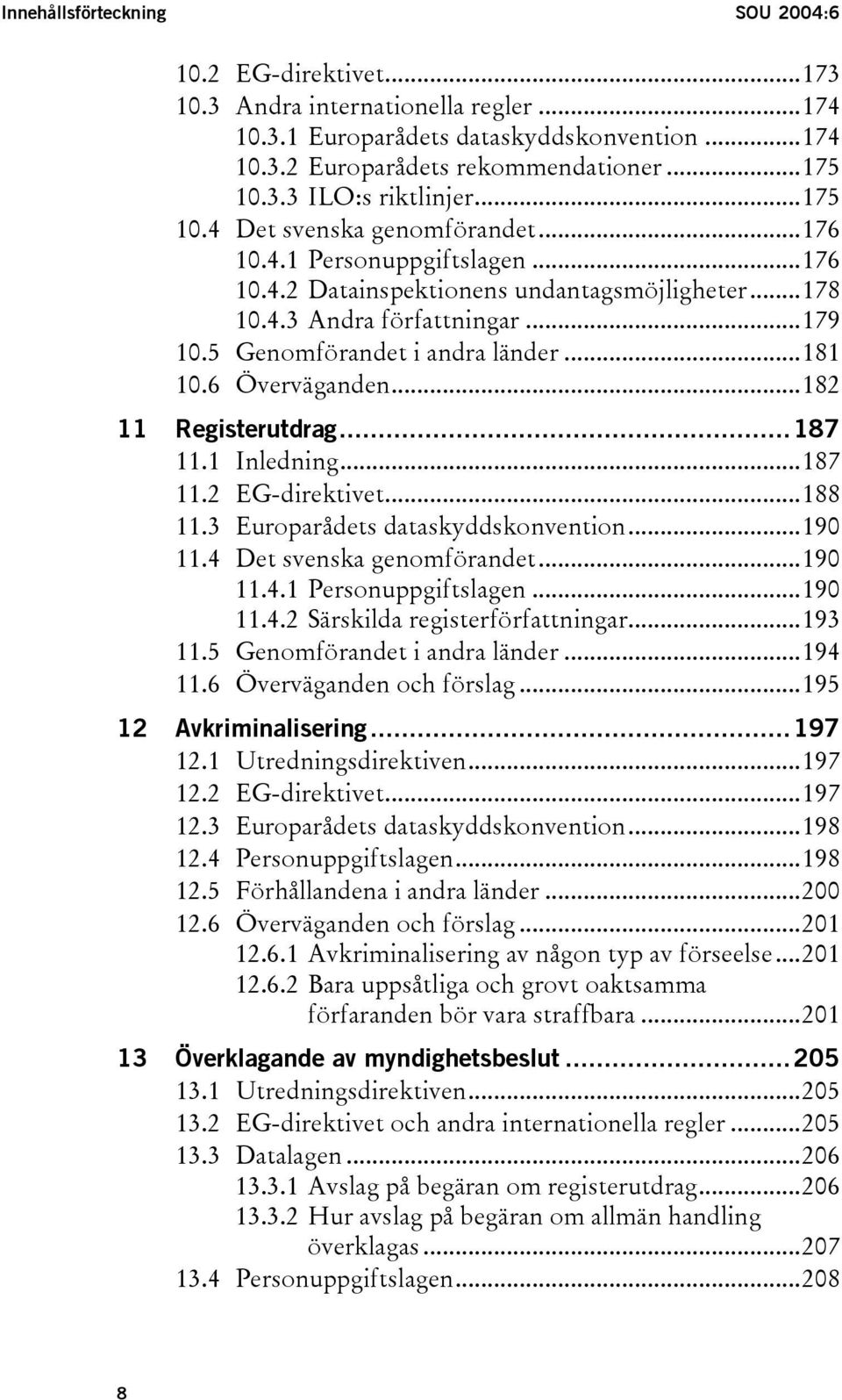 ..181 10.6 Överväganden...182 11 Registerutdrag...187 11.1 Inledning...187 11.2 EG-direktivet...188 11.3 Europarådets dataskyddskonvention...190 11.4 Det svenska genomförandet...190 11.4.1 Personuppgiftslagen.