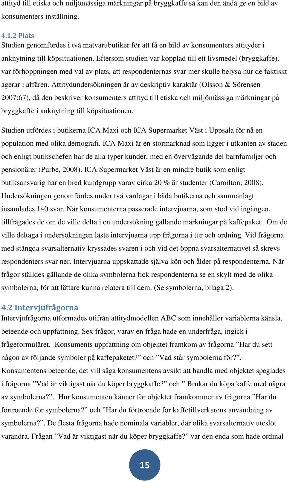 Eftersom studien var kopplad till ett livsmedel (bryggkaffe), var förhoppningen med val av plats, att respondenternas svar mer skulle belysa hur de faktiskt agerar i affären.