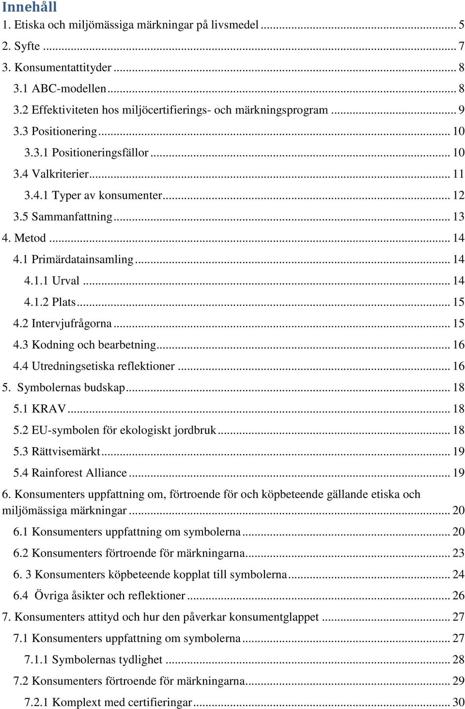 .. 15 4.2 Intervjufrågorna... 15 4.3 Kodning och bearbetning... 16 4.4 Utredningsetiska reflektioner... 16 5. Symbolernas budskap... 18 5.1 KRAV... 18 5.2 EU-symbolen för ekologiskt jordbruk... 18 5.3 Rättvisemärkt.