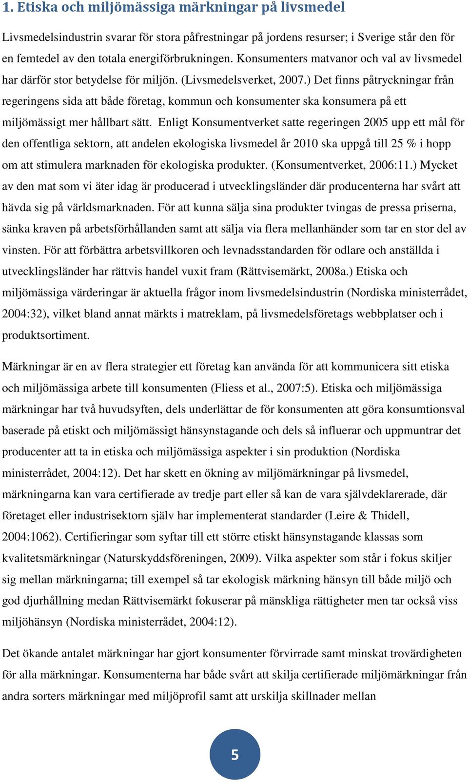 ) Det finns påtryckningar från regeringens sida att både företag, kommun och konsumenter ska konsumera på ett miljömässigt mer hållbart sätt.