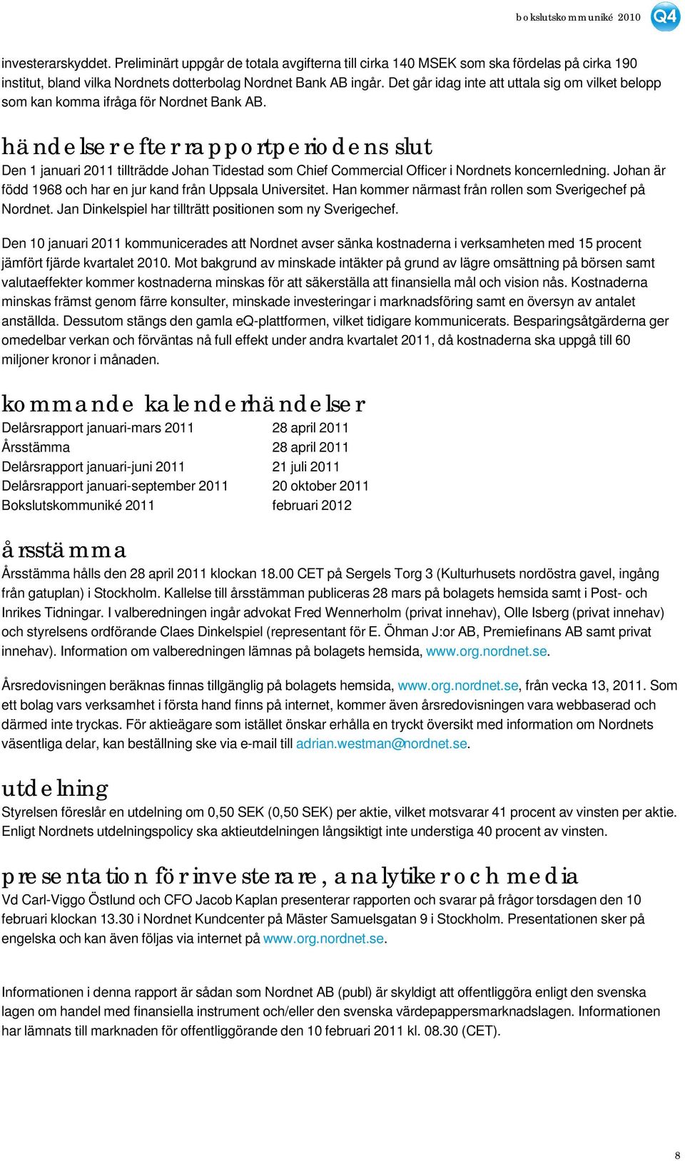 händelser efter rapportperiodens slut Den 1 januari 2011 tillträdde Johan Tidestad som Chief Commercial Officer i Nordnets koncernledning.