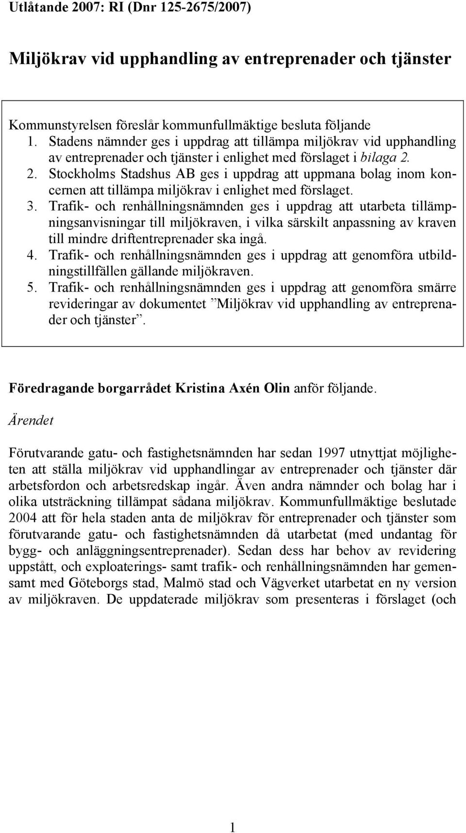 2. Stockholms Stadshus AB ges i uppdrag att uppmana bolag inom koncernen att tillämpa miljökrav i enlighet med förslaget. 3.