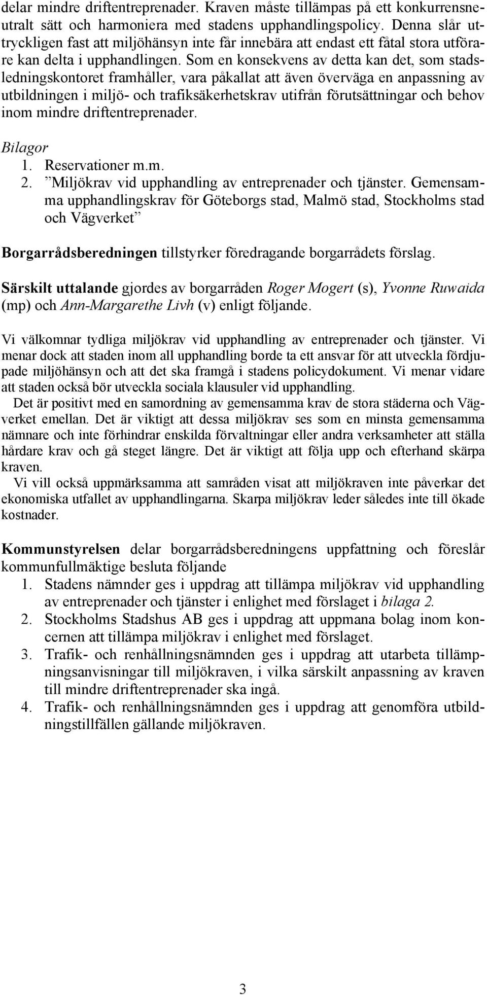 Som en konsekvens av detta kan det, som stadsledningskontoret framhåller, vara påkallat att även överväga en anpassning av utbildningen i miljö- och trafiksäkerhetskrav utifrån förutsättningar och