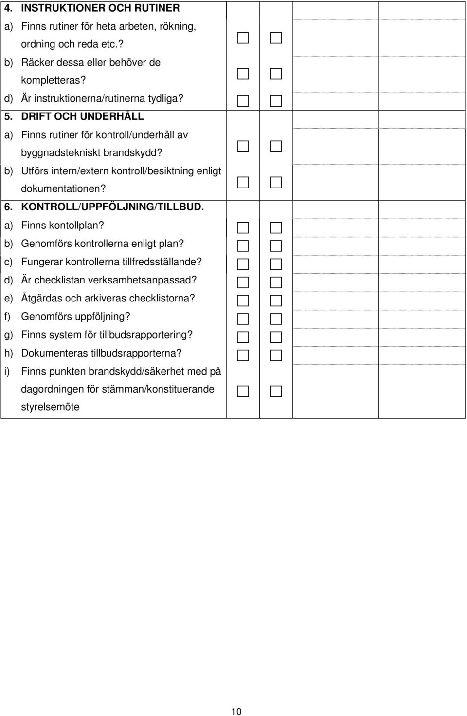 a) Finns kontollplan? b) Genomförs kontrollerna enligt plan? c) Fungerar kontrollerna tillfredsställande? d) Är checklistan verksamhetsanpassad? e) Åtgärdas och arkiveras checklistorna?