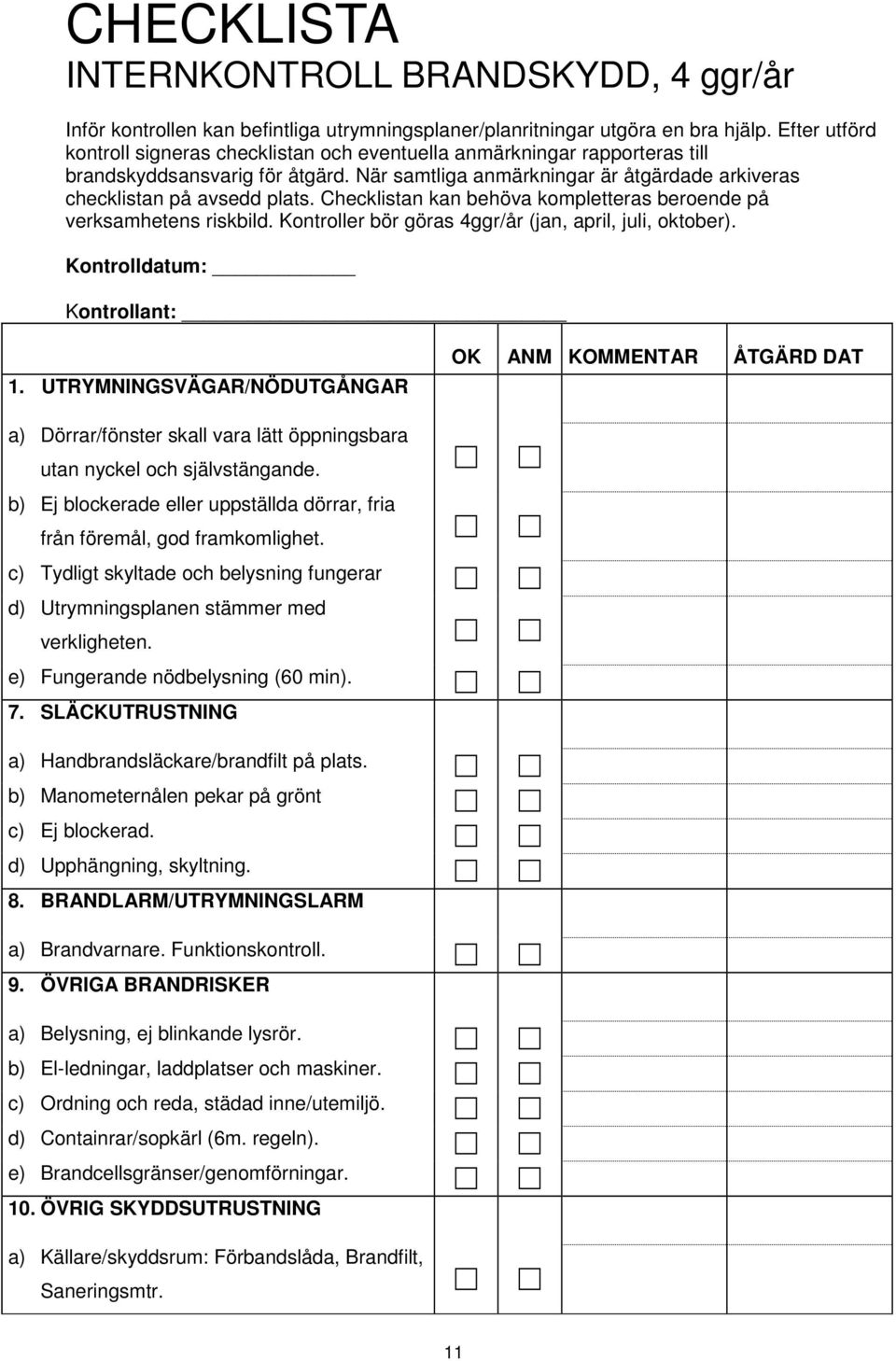 Checklistan kan behöva kompletteras beroende på verksamhetens riskbild. Kontroller bör göras 4ggr/år (jan, april, juli, oktober). Kontrolldatum: Kontrollant: 1.