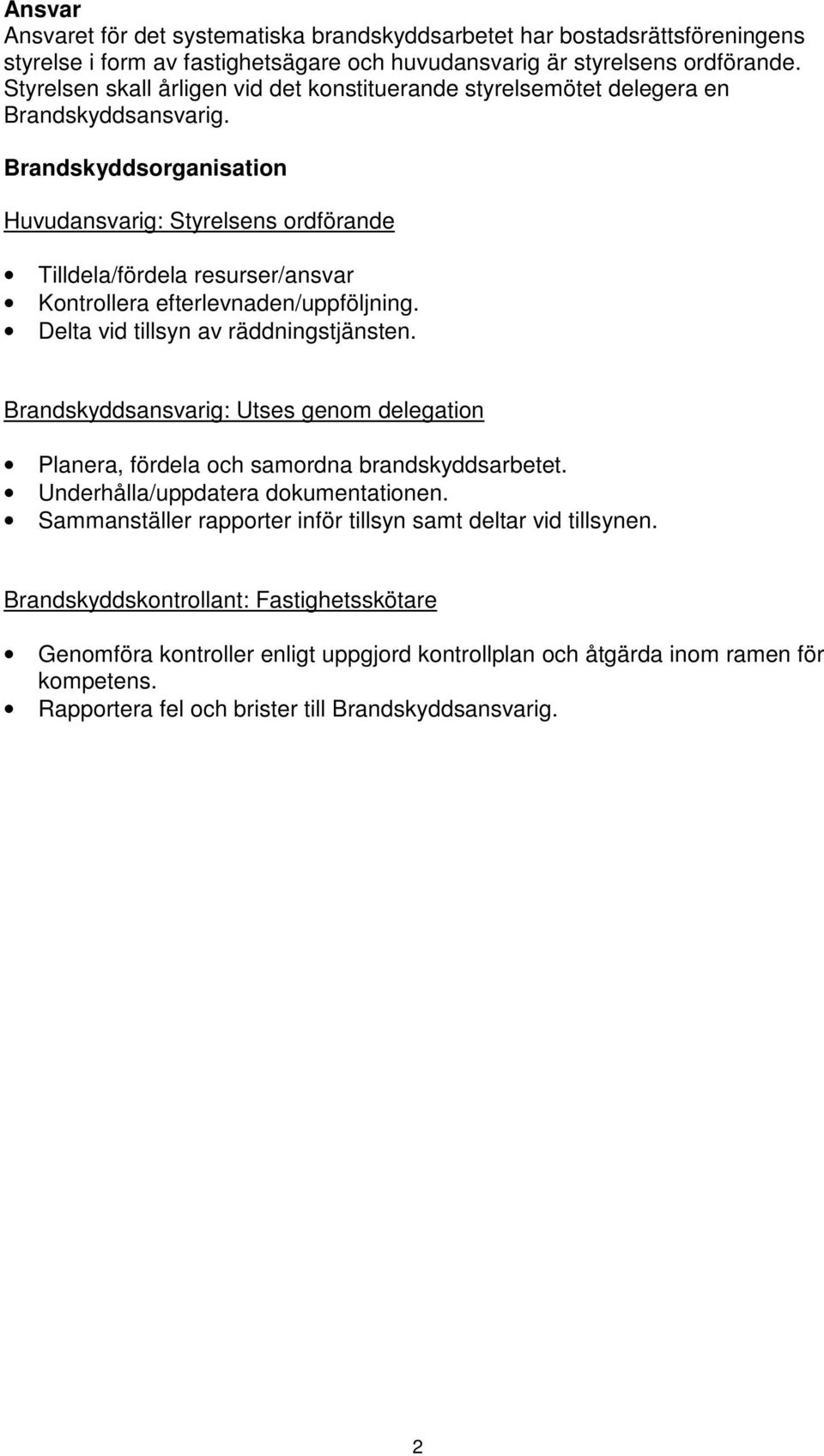 Brandskyddsorganisation Huvudansvarig: Styrelsens ordförande Tilldela/fördela resurser/ansvar Kontrollera efterlevnaden/uppföljning. Delta vid tillsyn av räddningstjänsten.