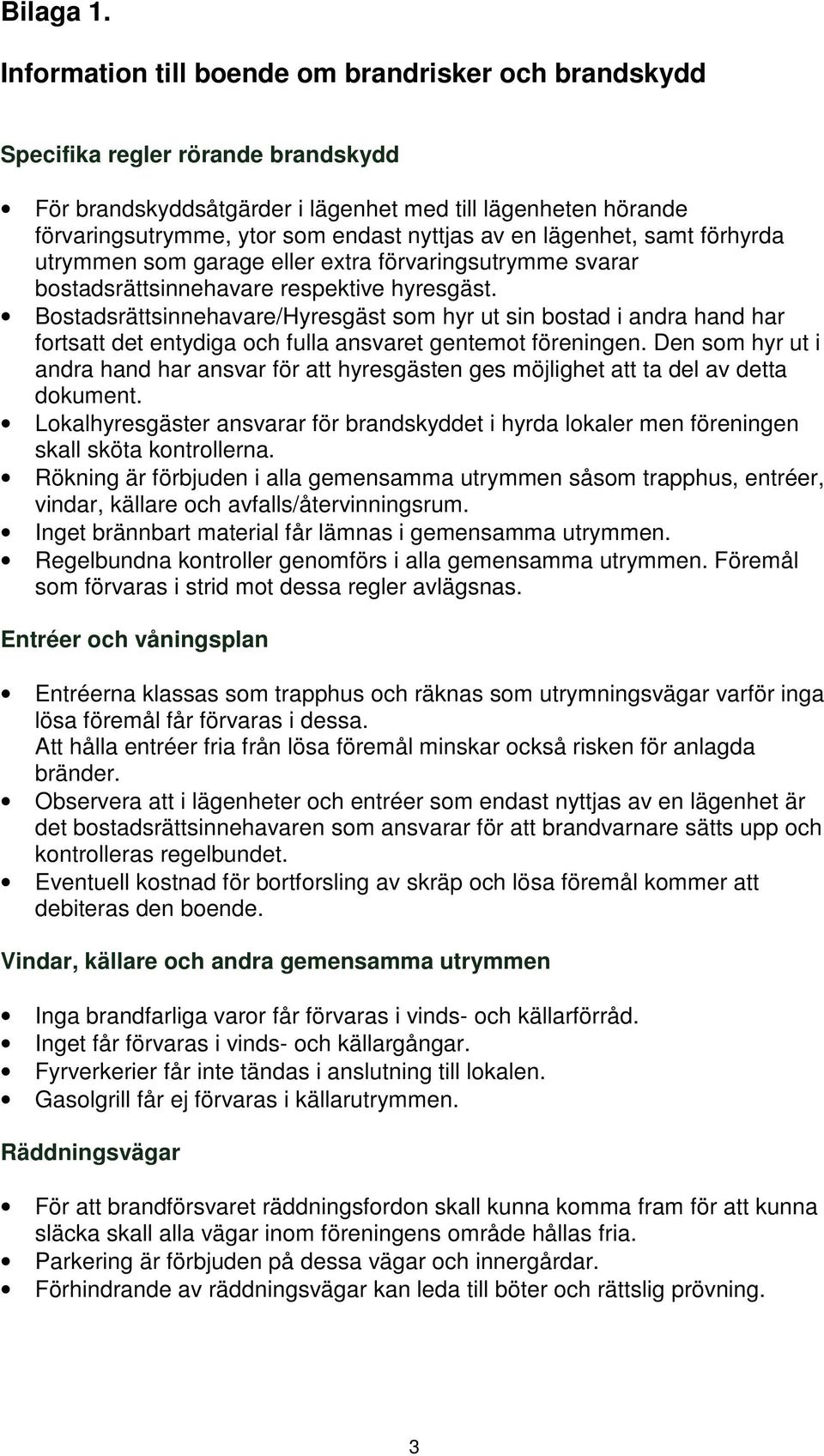 en lägenhet, samt förhyrda utrymmen som garage eller extra förvaringsutrymme svarar bostadsrättsinnehavare respektive hyresgäst.