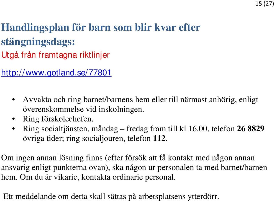 Ring socialtjänsten, måndag fredag fram till kl 16.00, telefon 26 8829 övriga tider; ring socialjouren, telefon 112.