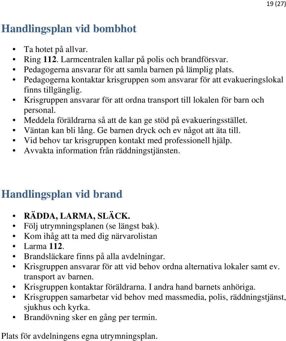 Meddela föräldrarna så att de kan ge stöd på evakueringsstället. Väntan kan bli lång. Ge barnen dryck och ev något att äta till. Vid behov tar krisgruppen kontakt med professionell hjälp.