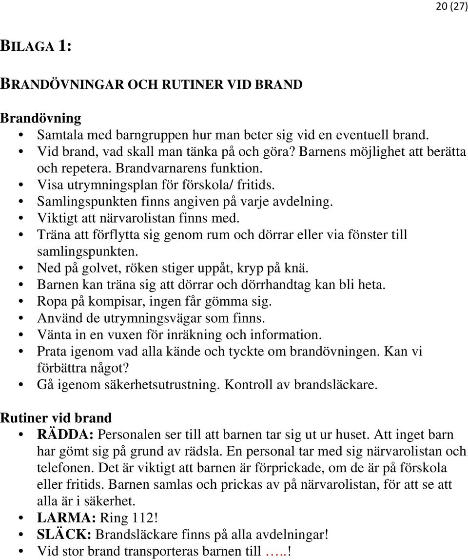 Träna att förflytta sig genom rum och dörrar eller via fönster till samlingspunkten. Ned på golvet, röken stiger uppåt, kryp på knä. Barnen kan träna sig att dörrar och dörrhandtag kan bli heta.