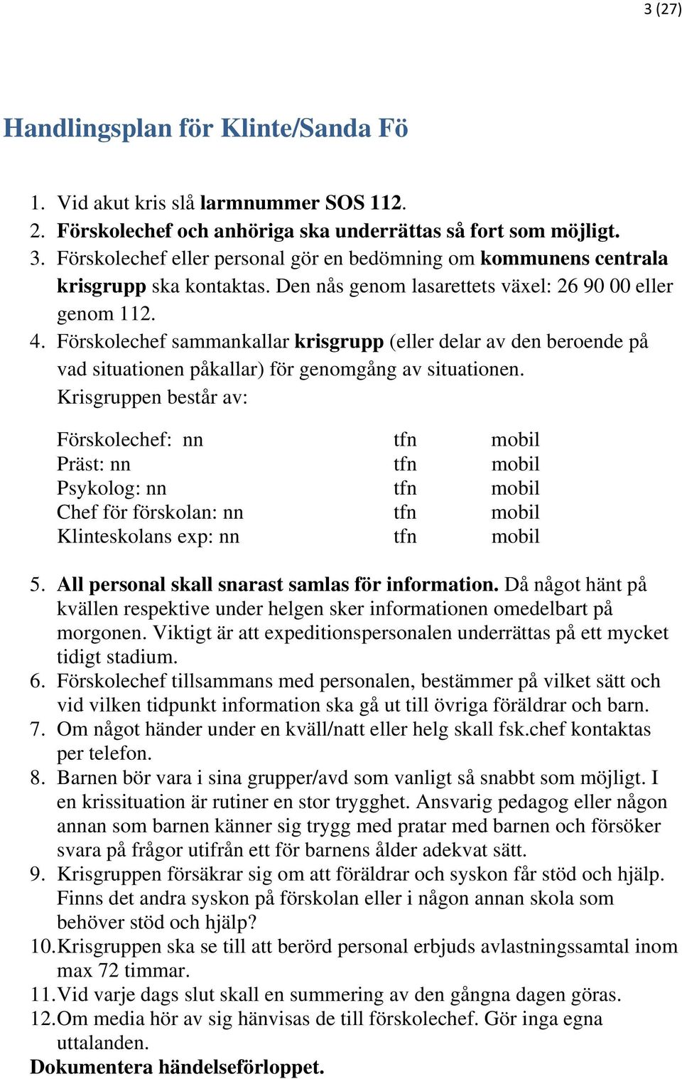 Förskolechef sammankallar krisgrupp (eller delar av den beroende på vad situationen påkallar) för genomgång av situationen.