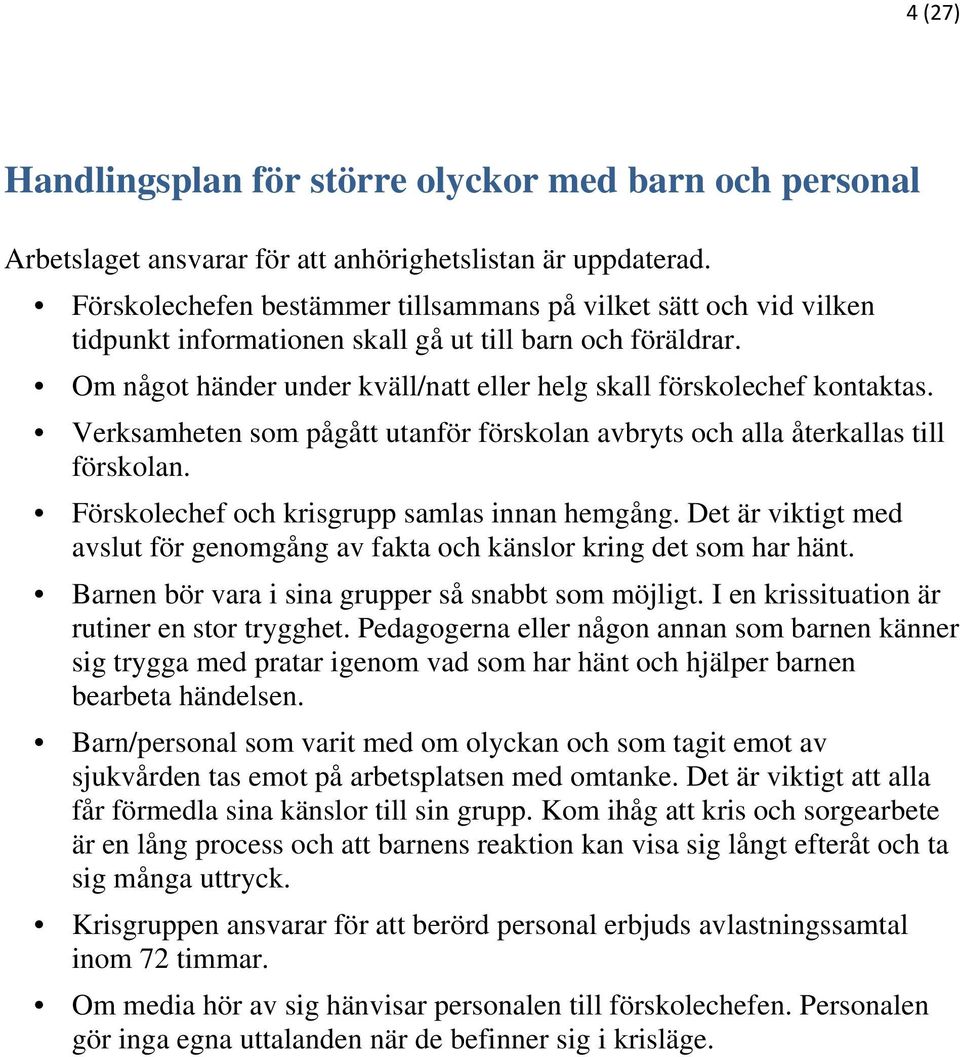 Verksamheten som pågått utanför förskolan avbryts och alla återkallas till förskolan. Förskolechef och krisgrupp samlas innan hemgång.