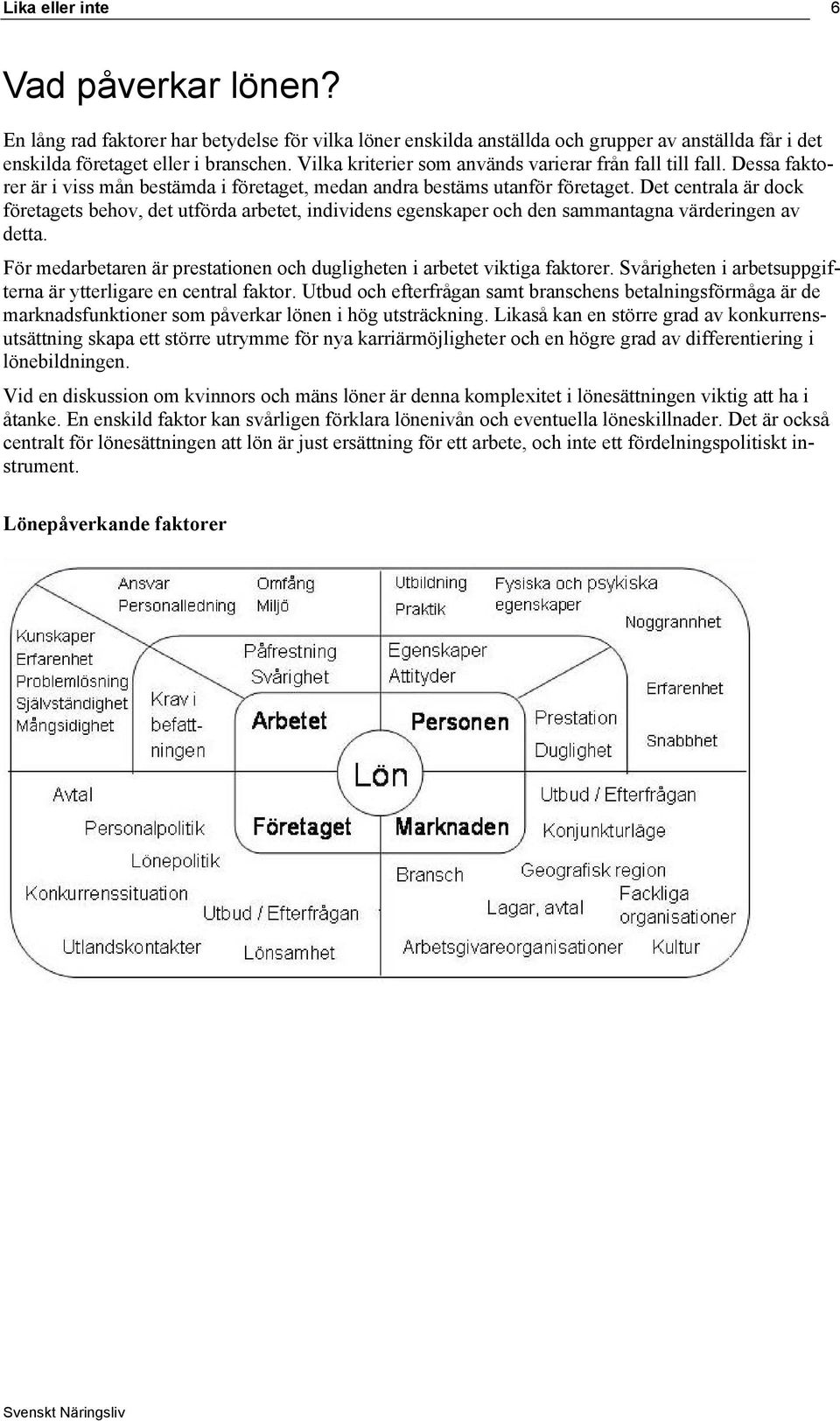 Det centrala är dock företagets behov, det utförda arbetet, individens egenskaper och den sammantagna värderingen av detta. För medarbetaren är prestationen och dugligheten i arbetet viktiga faktorer.