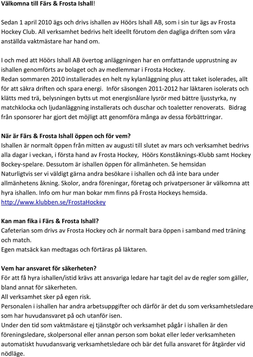 I och med att Höörs Ishall AB övertog anläggningen har en omfattande upprustning av ishallen genomförts av bolaget och av medlemmar i Frosta Hockey.