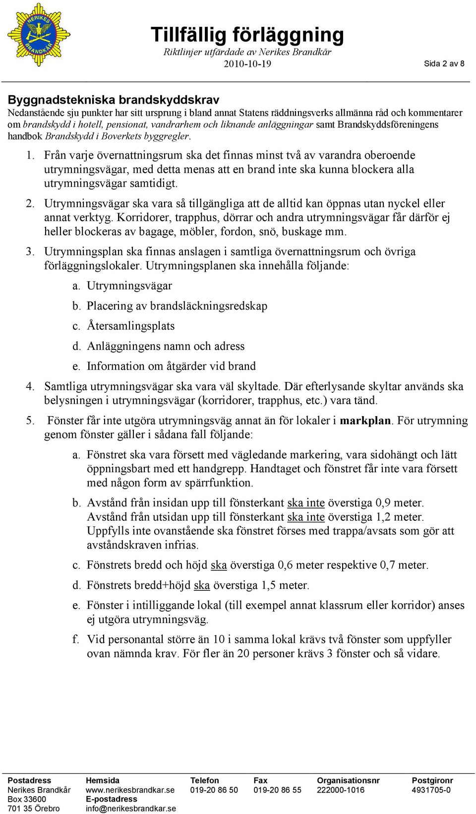 Från varje övernattningsrum ska det finnas minst två av varandra oberoende utrymningsvägar, med detta menas att en brand inte ska kunna blockera alla utrymningsvägar samtidigt. 2.