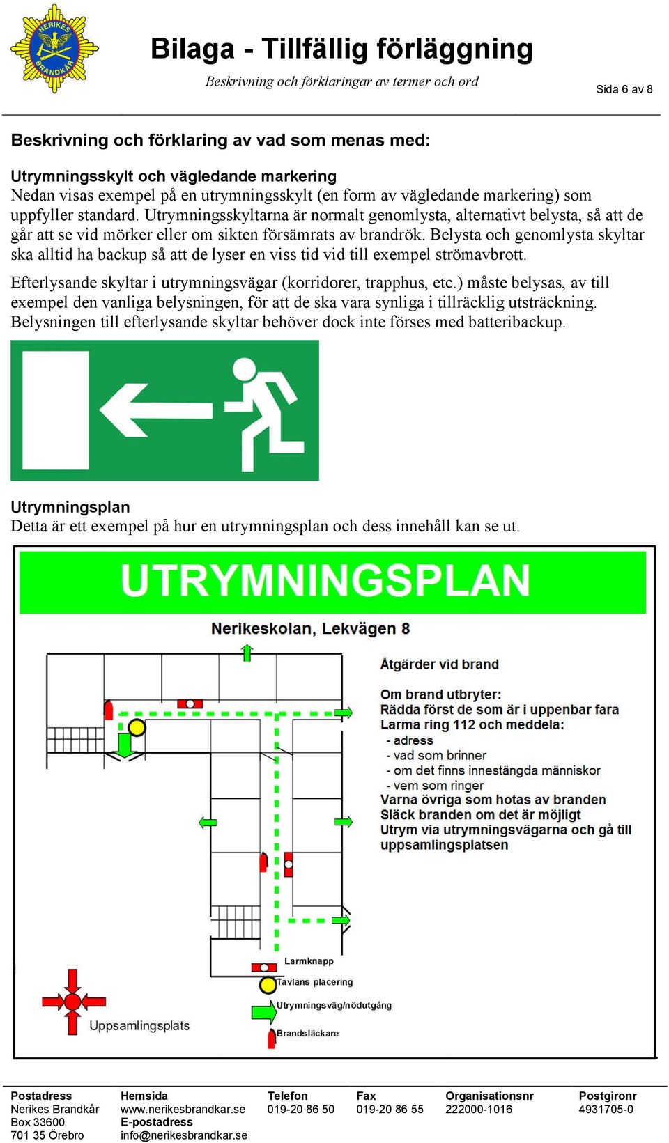 Utrymningsskyltarna är normalt genomlysta, alternativt belysta, så att de går att se vid mörker eller om sikten försämrats av brandrök.