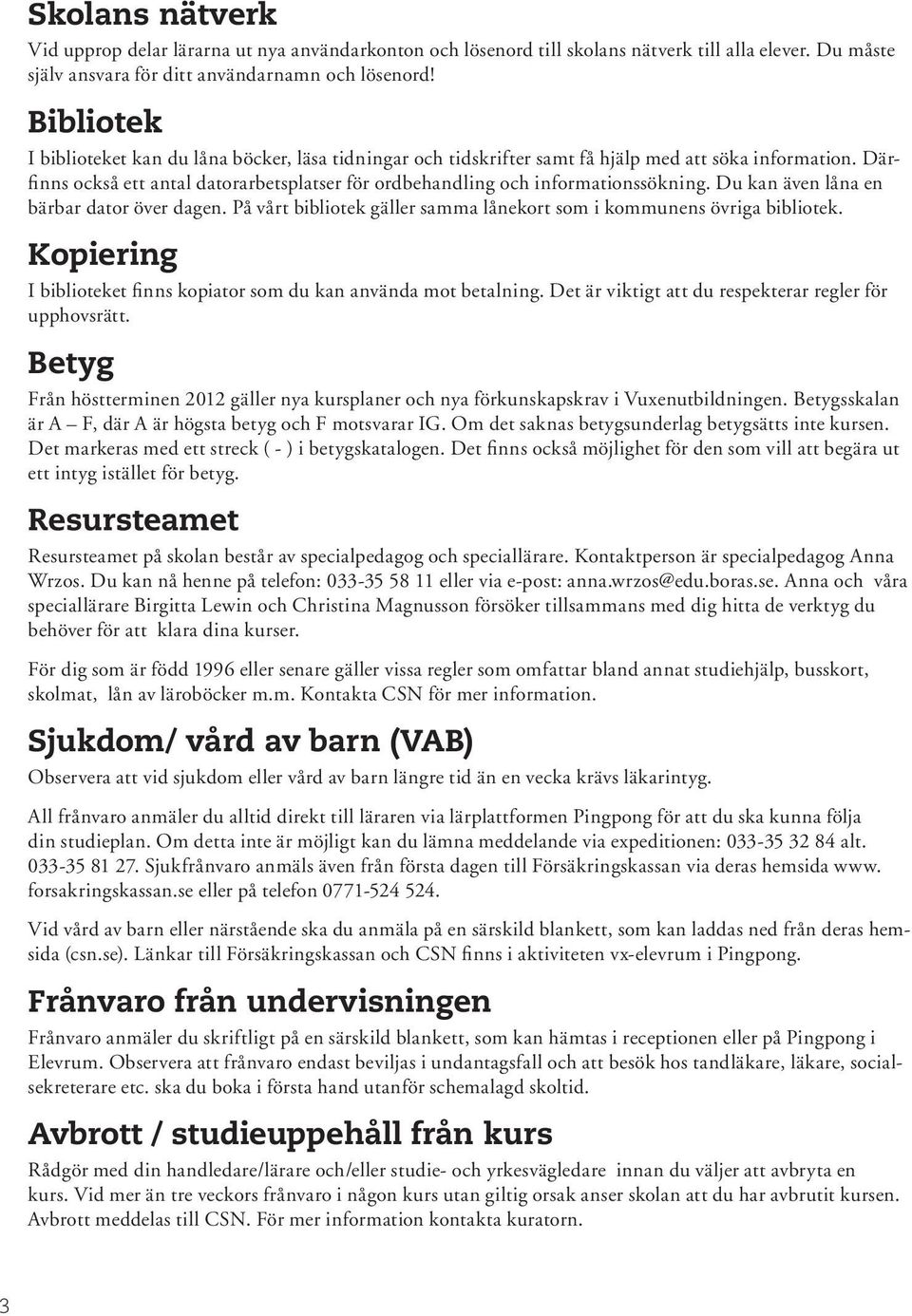 Därfinns också ett antal datorarbetsplatser för ordbehandling och informationssökning. Du kan även låna en bärbar dator över dagen.