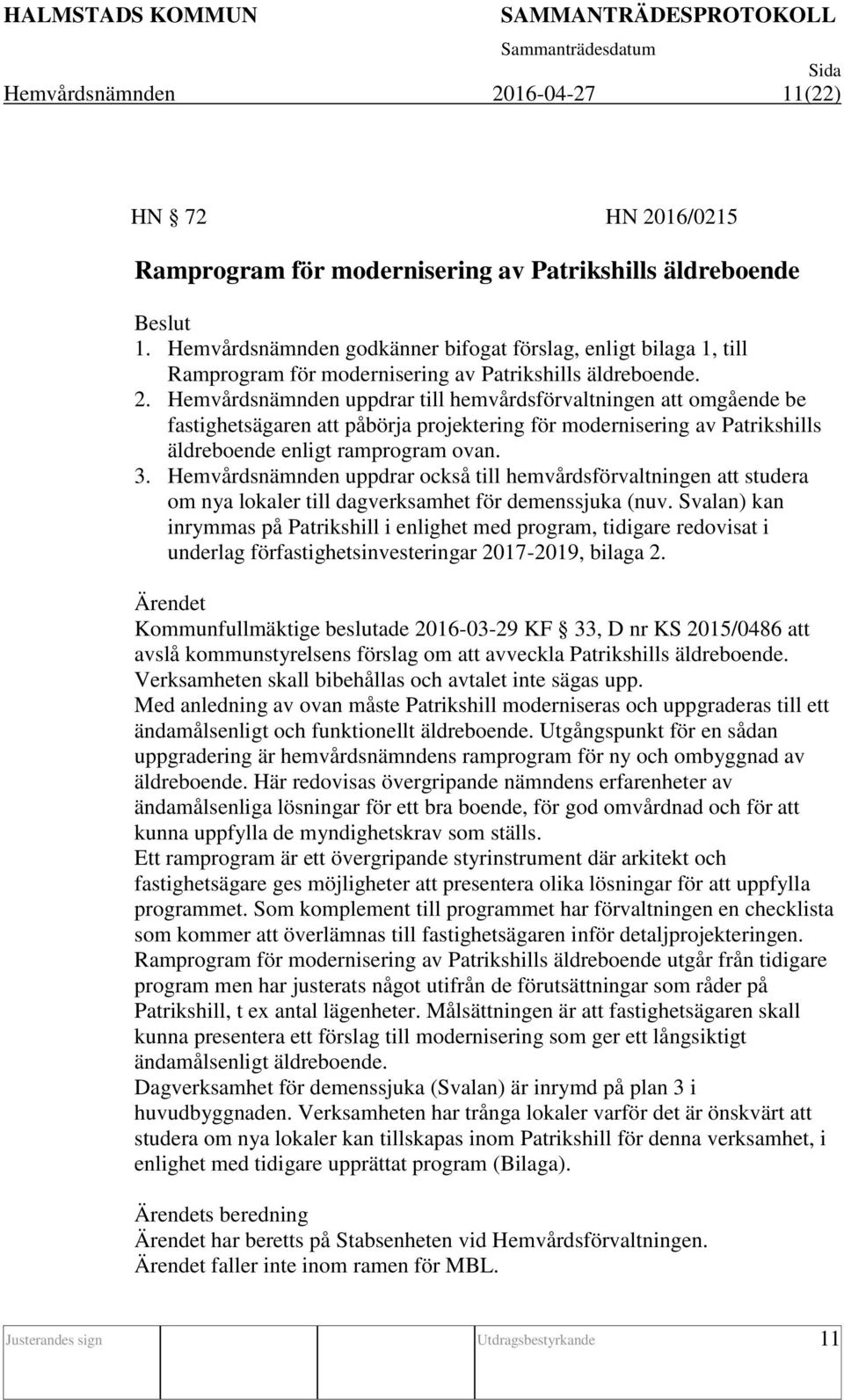 Hemvårdsnämnden uppdrar till hemvårdsförvaltningen att omgående be fastighetsägaren att påbörja projektering för modernisering av Patrikshills äldreboende enligt ramprogram ovan. 3.