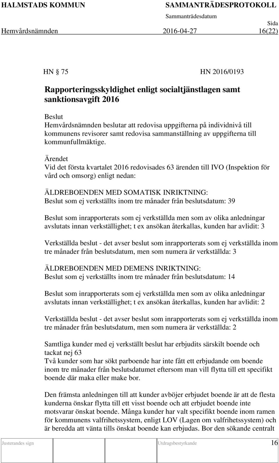 Ärendet Vid det första kvartalet 2016 redovisades 63 ärenden till IVO (Inspektion för vård och omsorg) enligt nedan: ÄLDREBOENDEN MED SOMATISK INRIKTNING: Beslut som ej verkställts inom tre månader