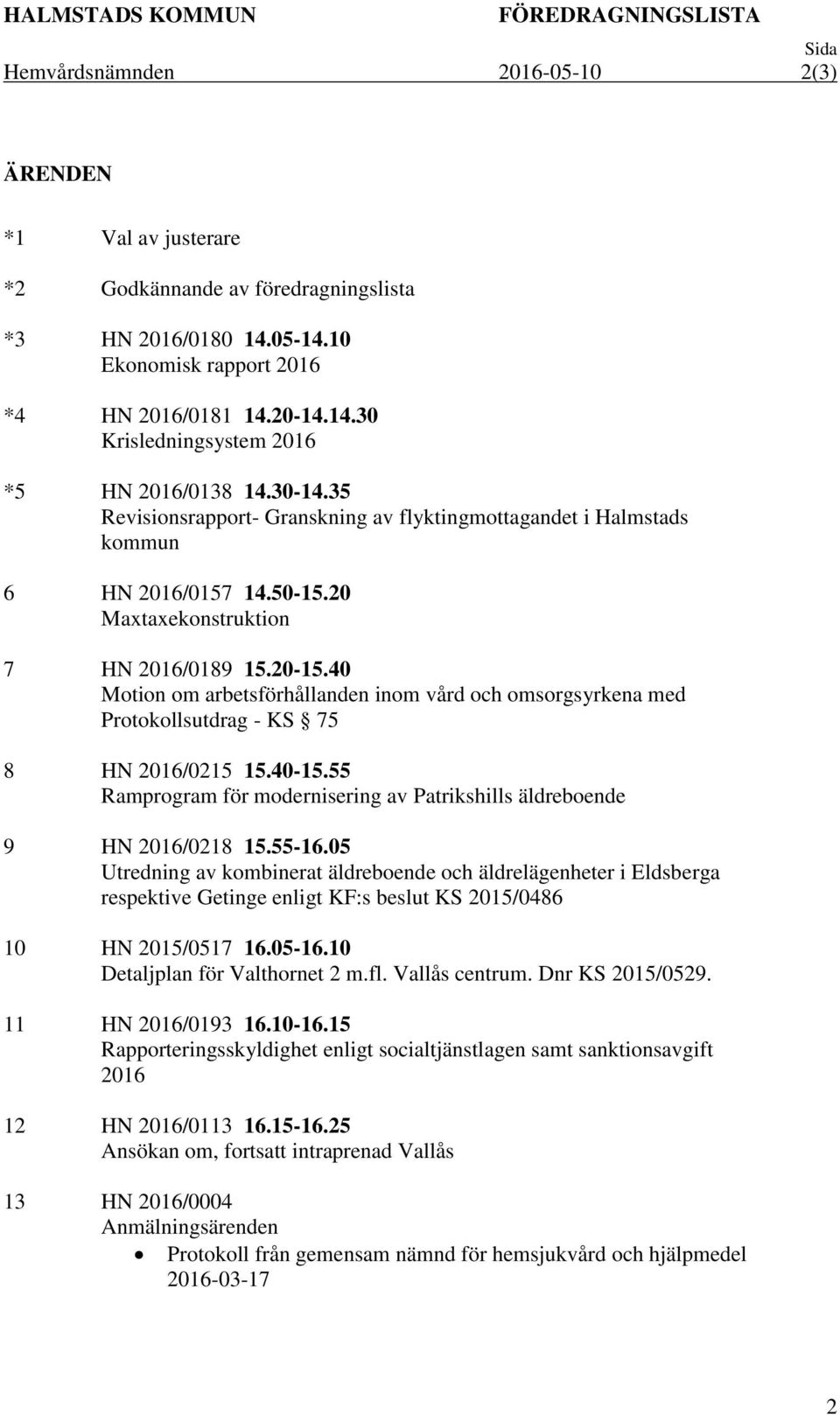 40 Motion om arbetsförhållanden inom vård och omsorgsyrkena med Protokollsutdrag - KS 75 8 HN 2016/0215 15.40-15.55 Ramprogram för modernisering av Patrikshills äldreboende 9 HN 2016/0218 15.55-16.