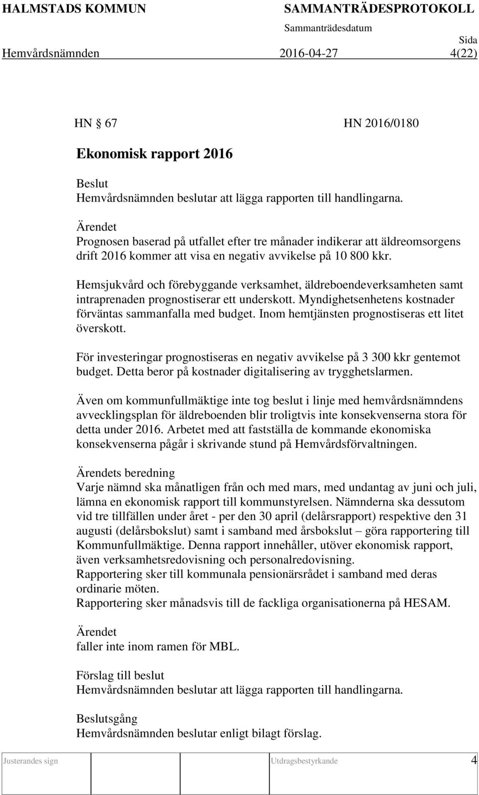 Hemsjukvård och förebyggande verksamhet, äldreboendeverksamheten samt intraprenaden prognostiserar ett underskott. Myndighetsenhetens kostnader förväntas sammanfalla med budget.