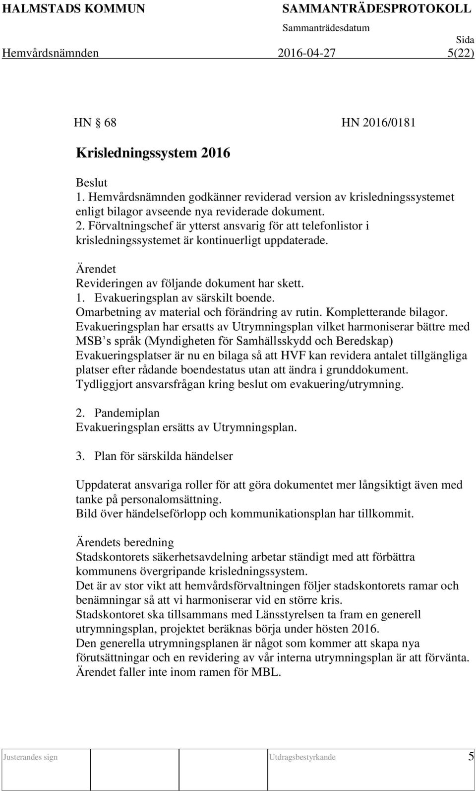 Förvaltningschef är ytterst ansvarig för att telefonlistor i krisledningssystemet är kontinuerligt uppdaterade. Ärendet Revideringen av följande dokument har skett. 1.