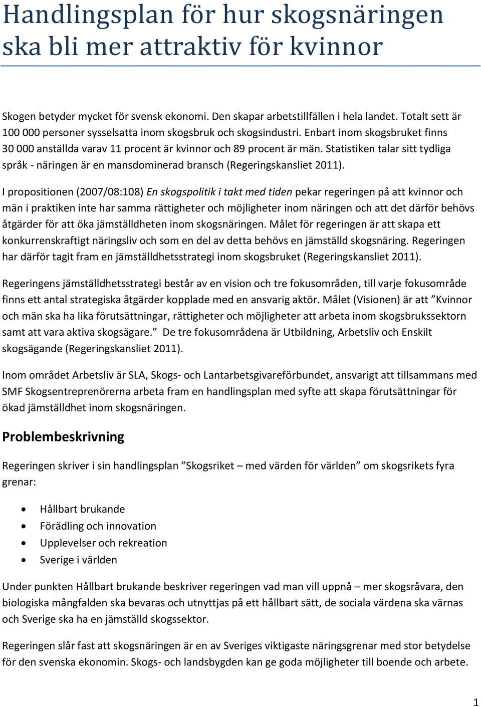 Statistiken talar sitt tydliga språk - näringen är en mansdominerad bransch (Regeringskansliet 2011).