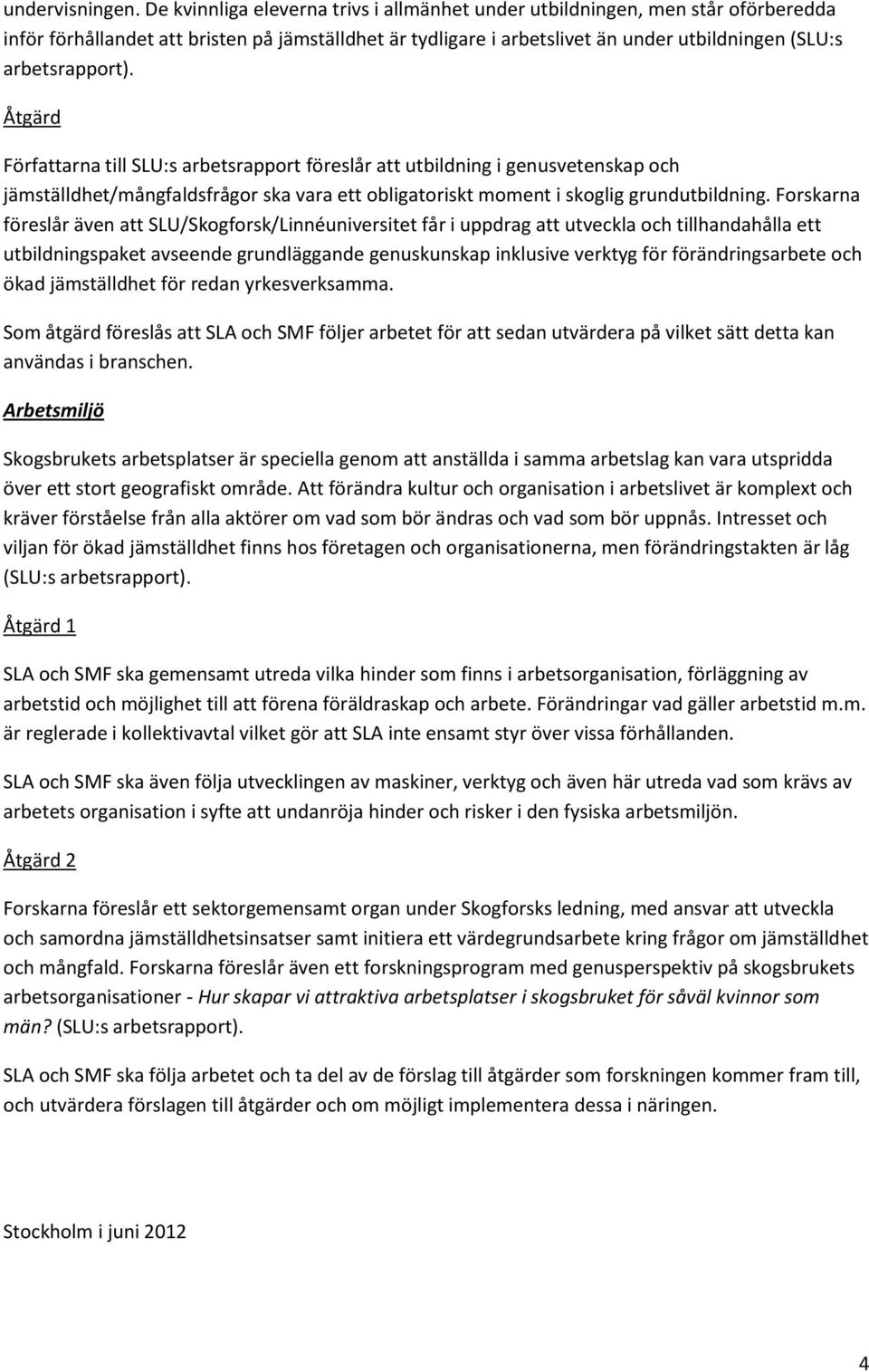 Åtgärd Författarna till SLU:s arbetsrapport föreslår att utbildning i genusvetenskap och jämställdhet/mångfaldsfrågor ska vara ett obligatoriskt moment i skoglig grundutbildning.