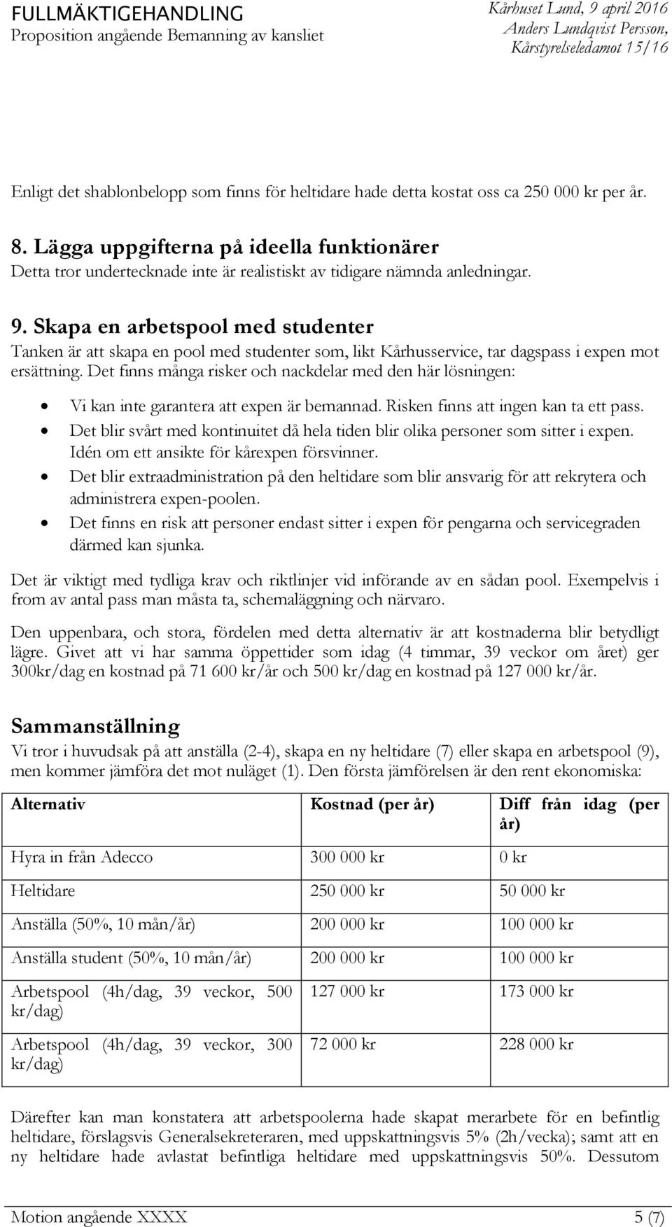 Skapa en arbetspool med studenter Tanken är skapa en pool med studenter som, likt Kårhusservice, tar dagspass i expen mot ersättning.