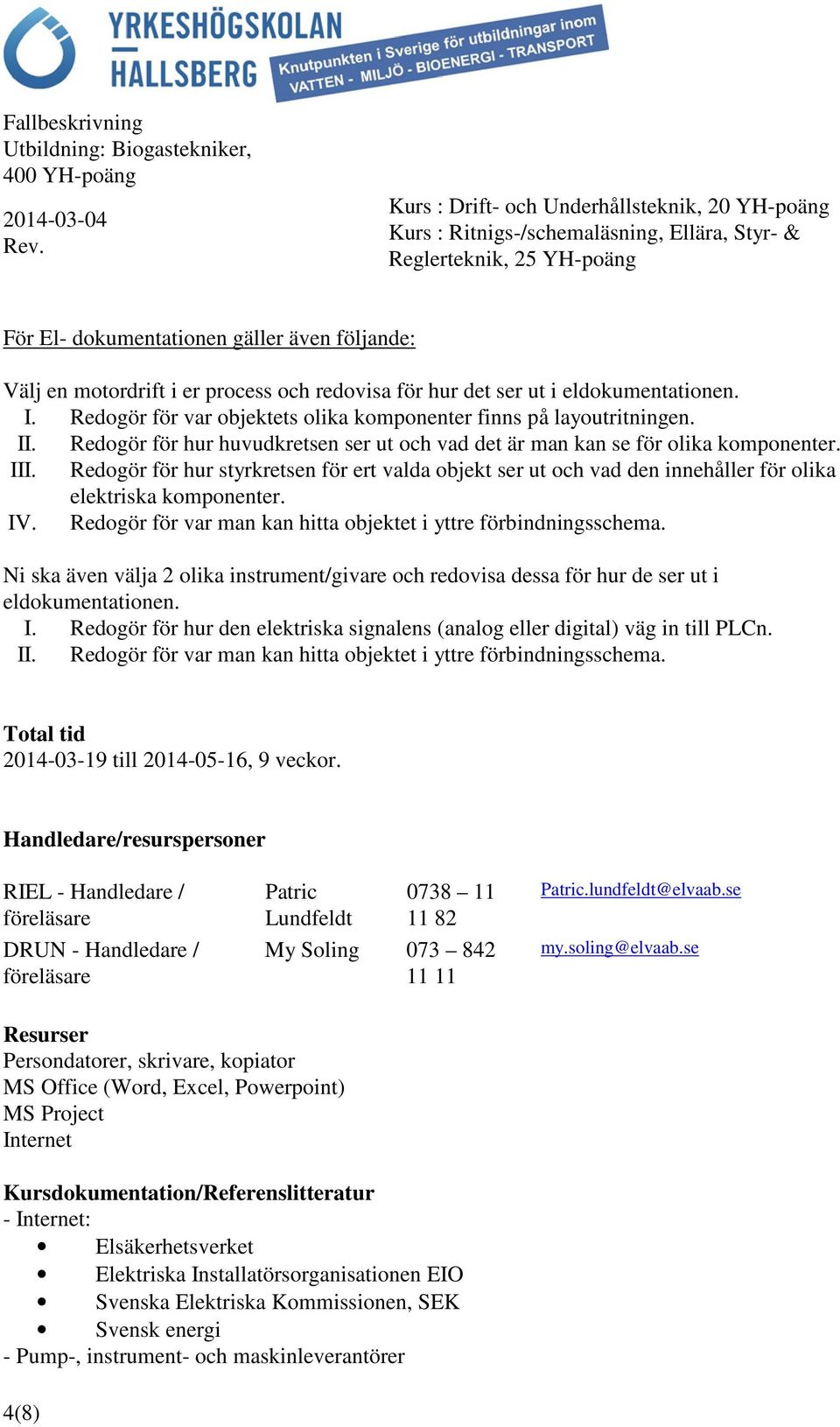 Redogör för hur styrkretsen för ert valda objekt ser ut och vad den innehåller för olika elektriska komponenter. IV. Redogör för var man kan hitta objektet i yttre förbindningsschema.