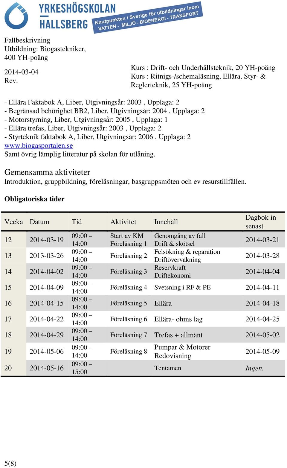 Gemensamma aktiviteter Introduktion, gruppbildning, föreläsningar, basgruppsmöten och ev resurstillfällen.