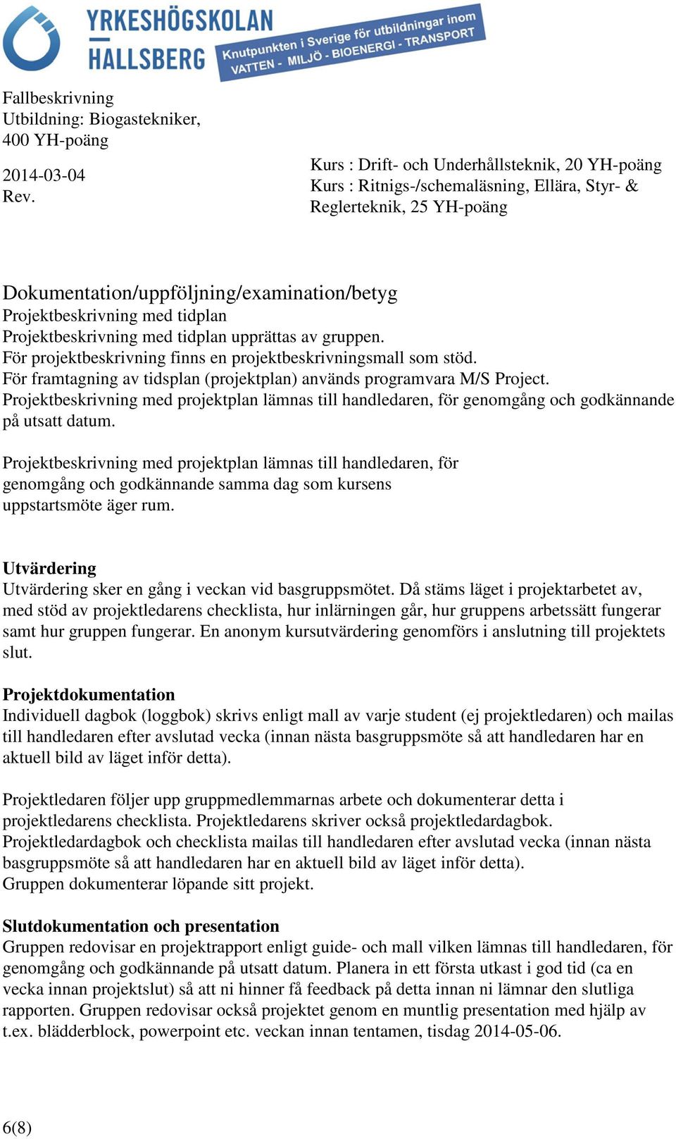 Projektbeskrivning med projektplan lämnas till handledaren, för genomgång och godkännande samma dag som kursens uppstartsmöte äger rum.