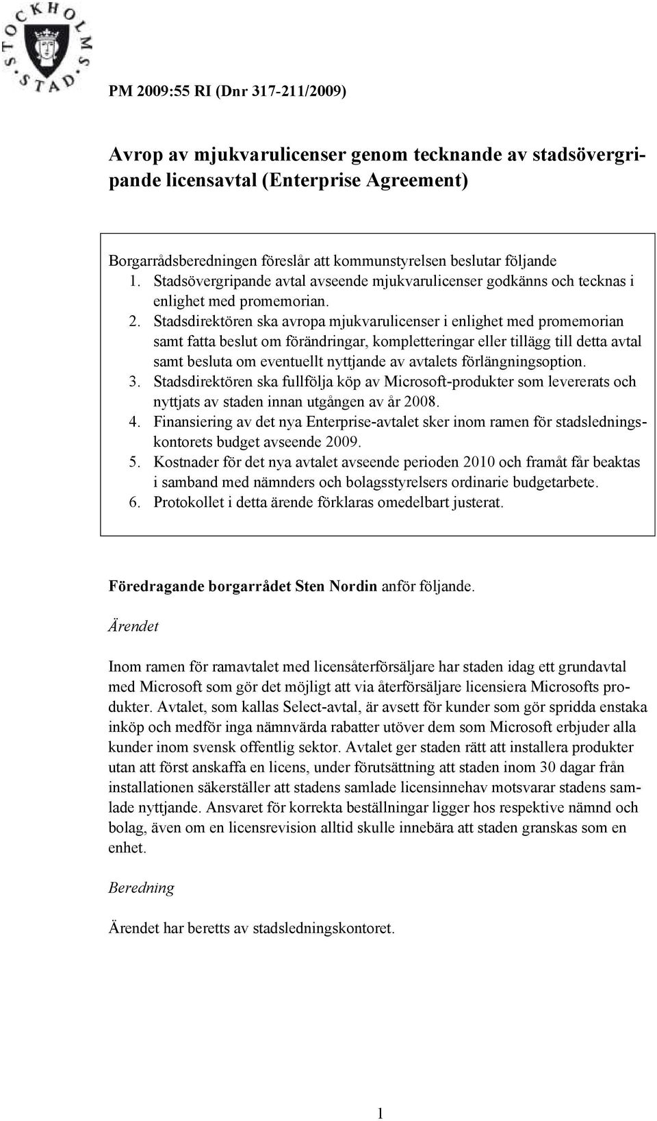 Stadsdirektören ska avropa mjukvarulicenser i enlighet med promemorian samt fatta beslut om förändringar, kompletteringar eller tillägg till detta avtal samt besluta om eventuellt nyttjande av