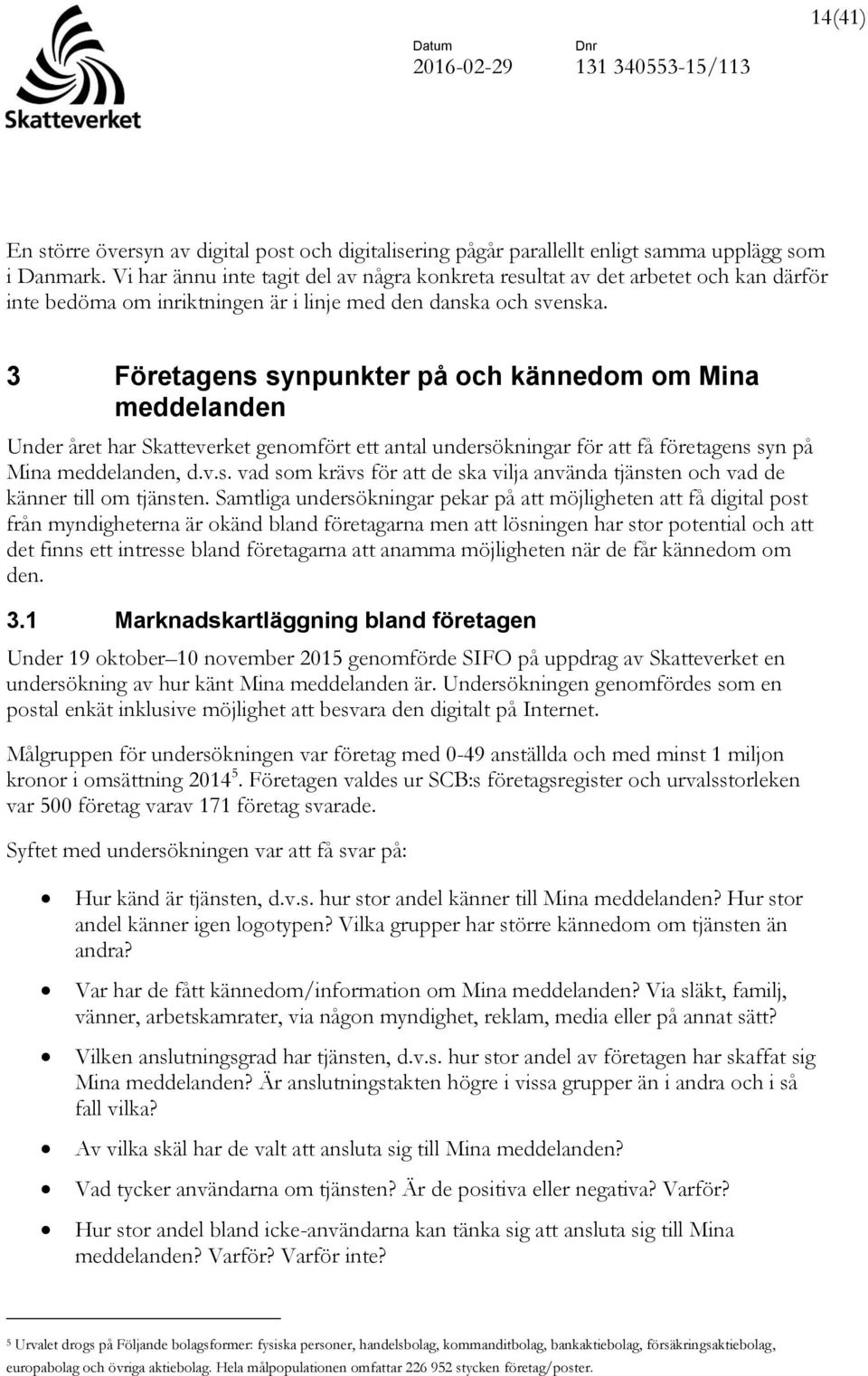 3 Företagens synpunkter på och kännedom om Mina meddelanden Under året har Skatteverket genomfört ett antal undersökningar för att få företagens syn på Mina meddelanden, d.v.s. vad som krävs för att de ska vilja använda tjänsten och vad de känner till om tjänsten.