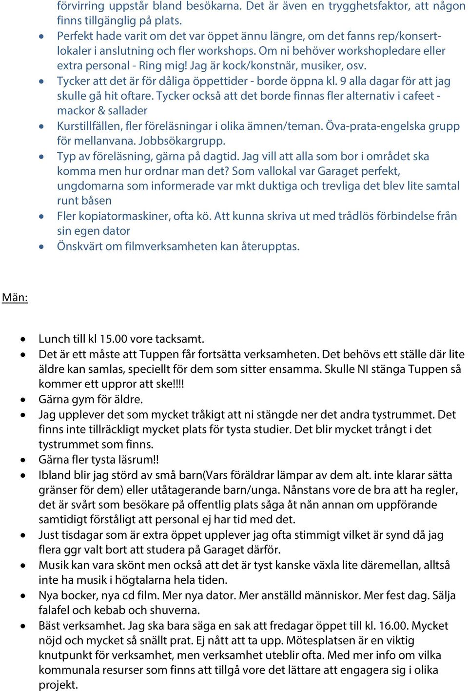 Jag är kock/konstnär, musiker, osv. Tycker att det är för dåliga öppettider - borde öppna kl. 9 alla dagar för att jag skulle gå hit oftare.