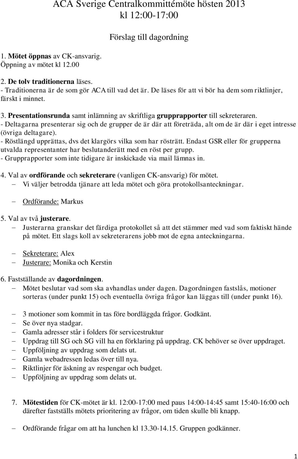 - Deltagarna presenterar sig och de grupper de är där att företräda, alt om de är där i eget intresse (övriga deltagare). - Röstlängd upprättas, dvs det klargörs vilka som har rösträtt.