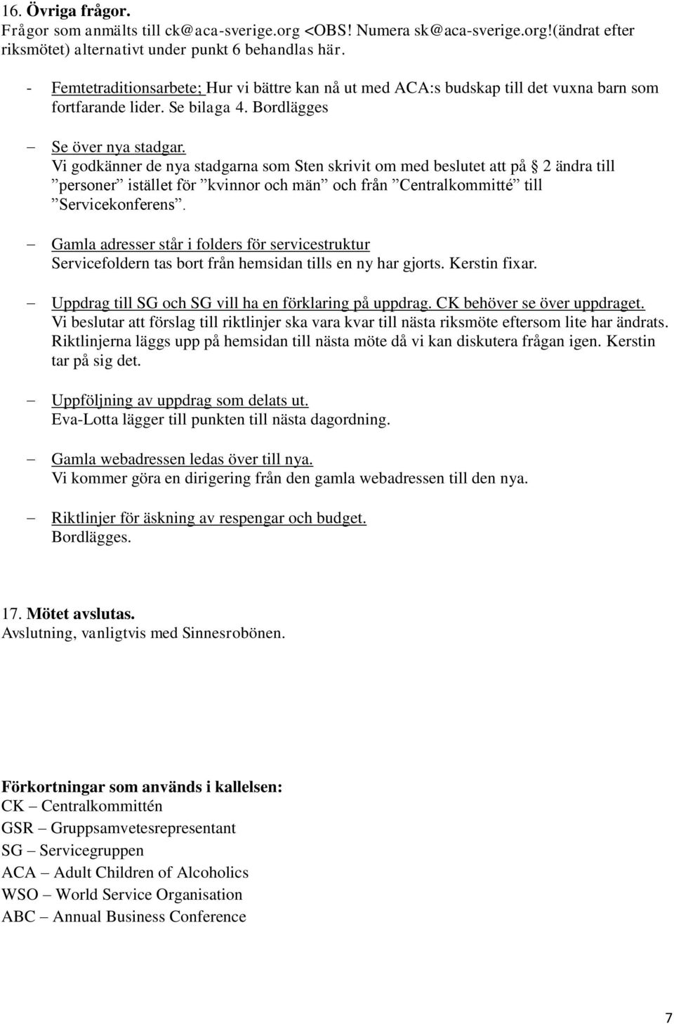 Vi godkänner de nya stadgarna som Sten skrivit om med beslutet att på 2 ändra till personer istället för kvinnor och män och från Centralkommitté till Servicekonferens.