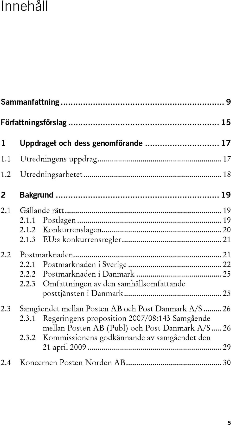 .. 25 2.2.3 Omfattningen av den samhällsomfattande posttjänsten i Danmark... 25 2.3 Samgåendet mellan Posten AB och Post Danmark A/S... 26 2.3.1 Regeringens proposition 2007/08:143 Samgående mellan Posten AB (Publ) och Post Danmark A/S.