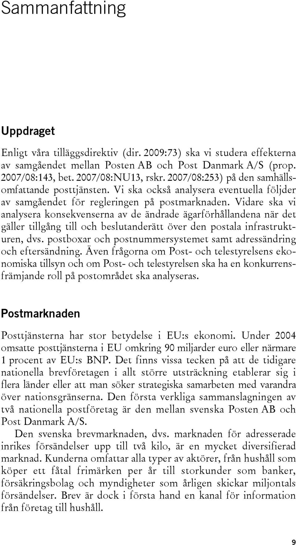 Vidare ska vi analysera konsekvenserna av de ändrade ägarförhållandena när det gäller tillgång till och beslutanderätt över den postala infrastrukturen, dvs.