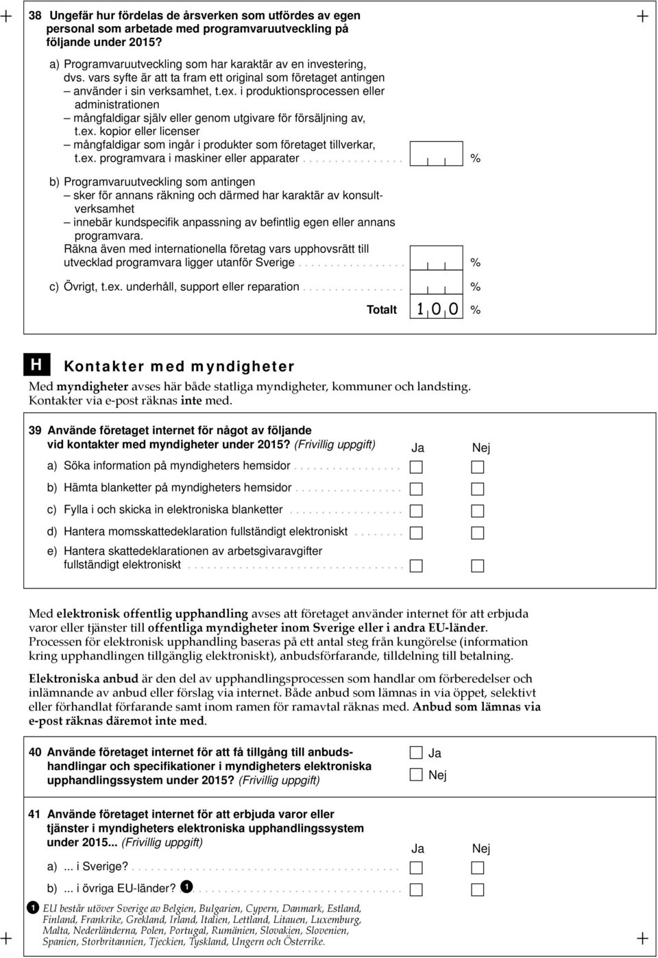 i produktionsprocessen eller administrationen mångfaldigar själv eller genom utgivare för försäljning av, t.ex. kopior eller licenser mångfaldigar som ingår i produkter som företaget tillverkar, t.ex. programvara i maskiner eller apparater.