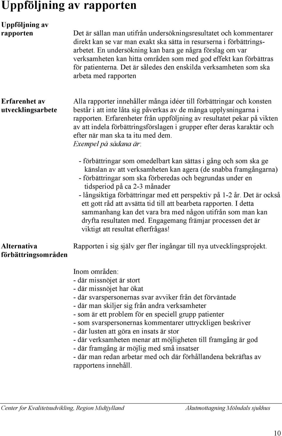 Det är således den enskilda verksamheten som ska arbeta med rapporten Erfarenhet av utvecklingsarbete Alla rapporter innehåller många idéer till förbättringar och konsten består i att inte låta sig