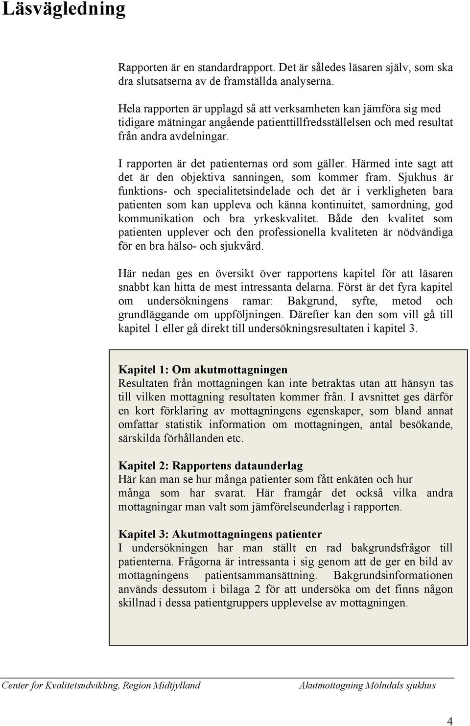 I rapporten är det patienternas ord som gäller. Härmed inte sagt att det är den objektiva sanningen, som kommer fram.