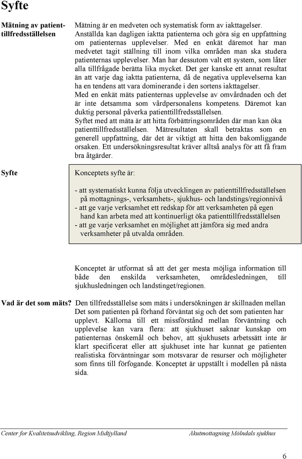 Med en enkät däremot har man medvetet tagit ställning till inom vilka områden man ska studera patienternas upplevelser.