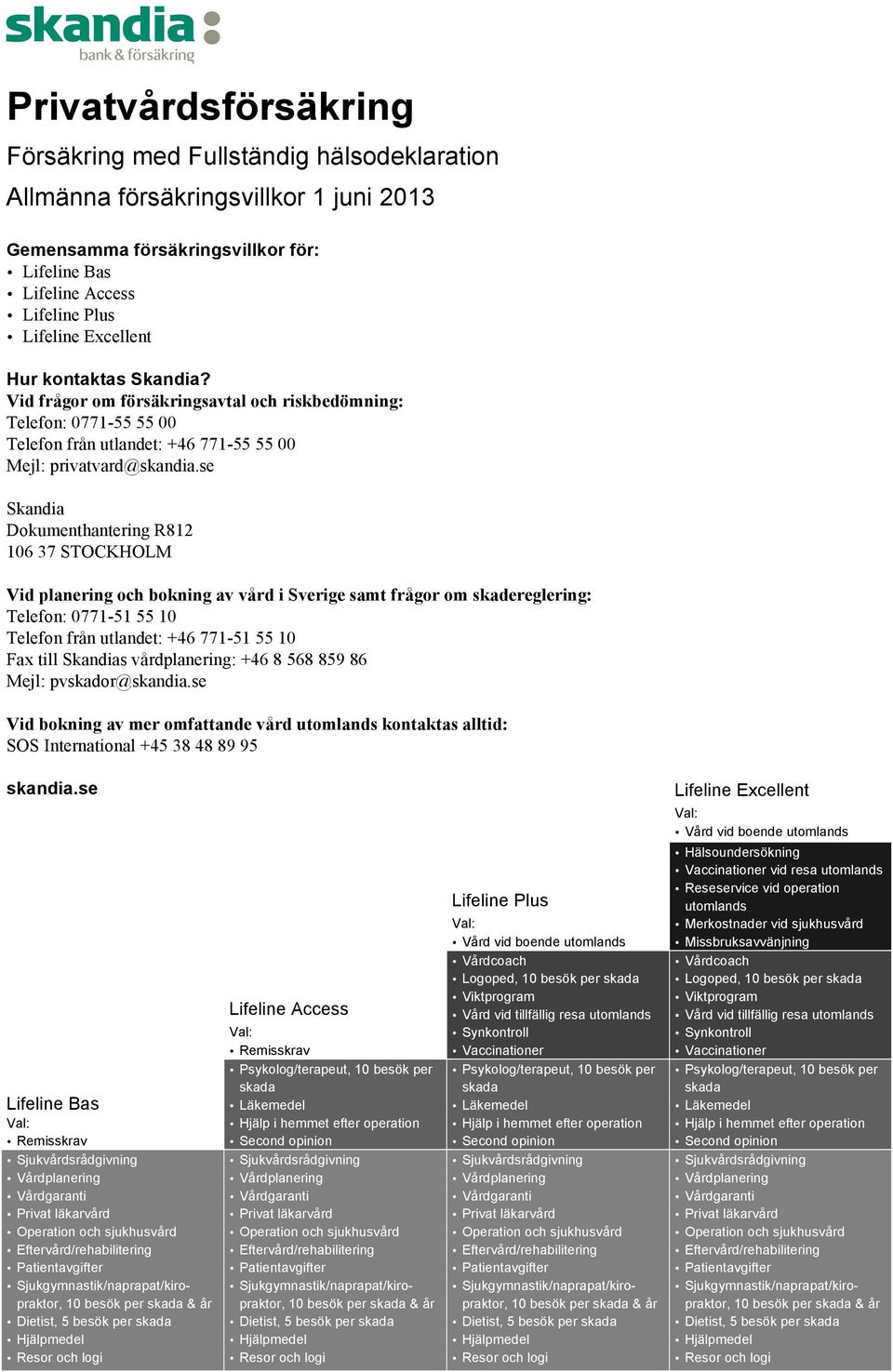 se Skandia Dokumenthantering R812 106 37 STOCKHOLM Vid planering och bokning av vård i Sverige samt frågor om skadereglering: Telefon: 0771-51 55 10 Telefon från utlandet: +46 771-51 55 10 Fax till