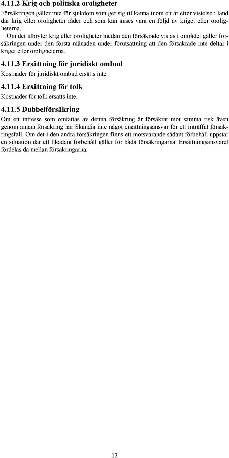 Om det utbryter krig eller oroligheter medan den försäkrade vistas i området gäller försäkringen under den första månaden under förutsättning att den försäkrade inte deltar i  4.11.