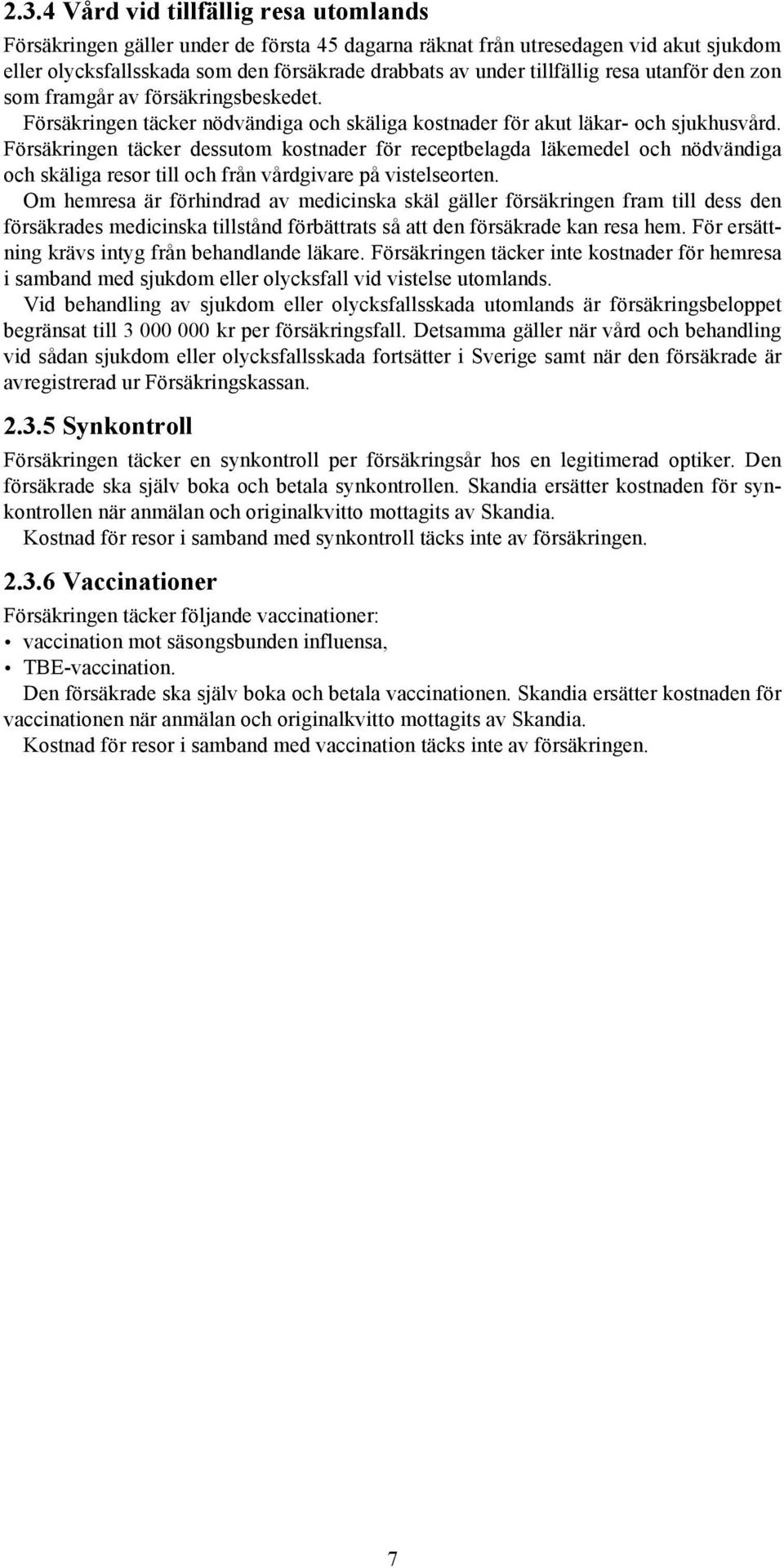 Försäkringen täcker dessutom kostnader för receptbelagda läkemedel och nödvändiga och skäliga resor till och från vårdgivare på vistelseorten.