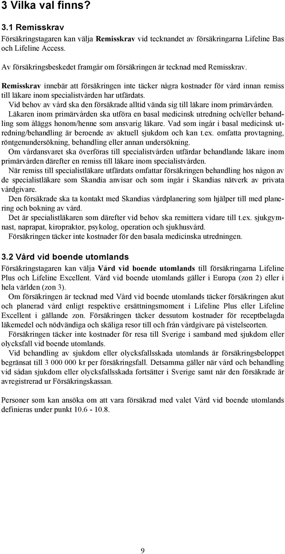 Remisskrav innebär att försäkringen inte täcker några kostnader för vård innan remiss till läkare inom specialistvården har utfärdats.