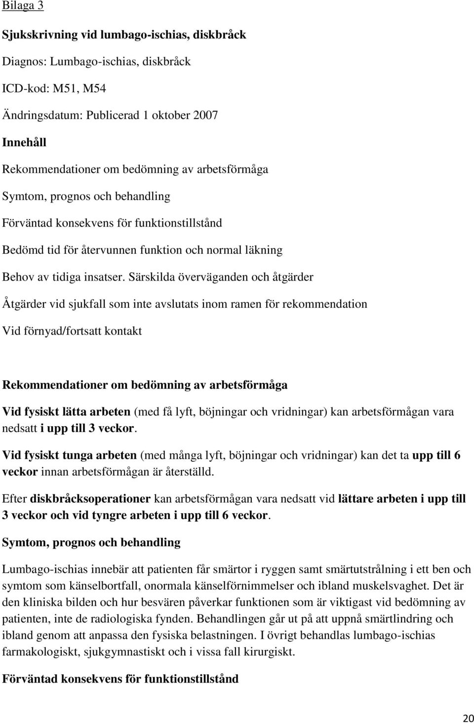 Särskilda överväganden och åtgärder Åtgärder vid sjukfall som inte avslutats inom ramen för rekommendation Vid förnyad/fortsatt kontakt Rekommendationer om bedömning av arbetsförmåga Vid fysiskt